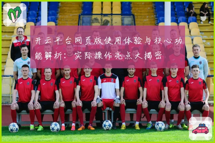 开云平台网页版使用体验与核心功能解析：实际操作亮点大揭密