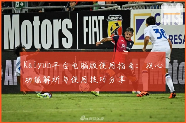 Kaiyun平台电脑版使用指南：核心功能解析与使用技巧分享