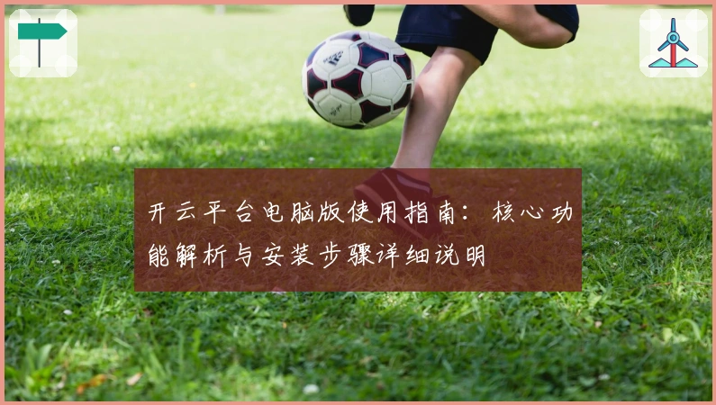 开云平台电脑版使用指南：核心功能解析与安装步骤详细说明