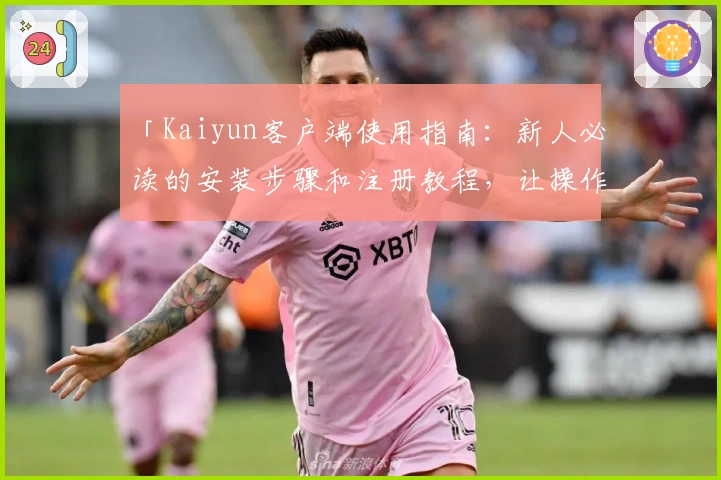 「Kaiyun客户端使用指南：新人必读的安装步骤和注册教程，让操作更简单」