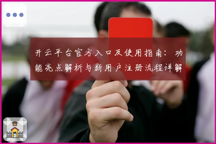 开云平台官方入口及使用指南：功能亮点解析与新用户注册流程详解