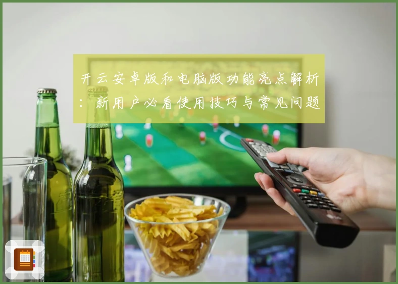 开云安卓版和电脑版功能亮点解析：新用户必看使用技巧与常见问题解答