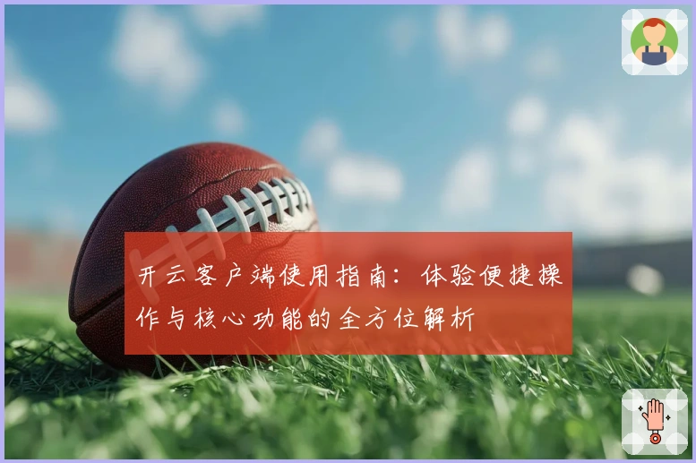 开云客户端使用指南：体验便捷操作与核心功能的全方位解析