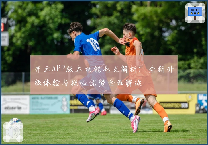 开云APP版本功能亮点解析：全新升级体验与核心优势全面解读