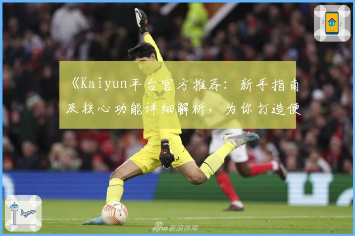 《Kaiyun平台官方推荐：新手指南及核心功能详细解析，为你打造便捷使用体验》