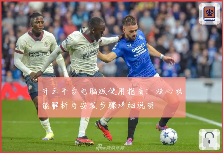 开云平台电脑版使用指南：核心功能解析与安装步骤详细说明