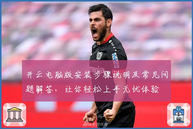 开云电脑版安装步骤说明及常见问题解答，让你轻松上手无忧体验