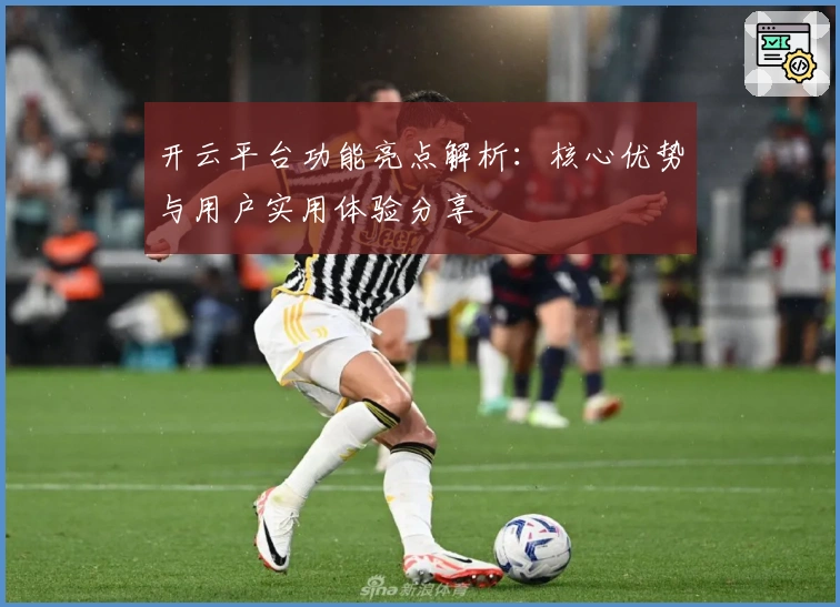 开云平台功能亮点解析：核心优势与用户实用体验分享